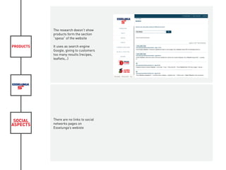 PRODUCTS
SOCIAL
ASPECTS
The research doesn’t show
products form the section
“spesa” of the website
It uses as search engine
Google, giving to customers
too many results (recipes,
leaflets,..)
There are no links to social
networks pages on
Esselunga’s webiste
 