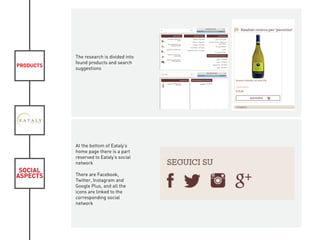 PRODUCTS
SOCIAL
ASPECTS
The research is divided into
found products and search
suggestions
At the bottom of Eataly’s
home page there is a part
reserved to Eataly’s social
network
There are Facebook,
Twitter, Instagram and
Google Plus, and all the
icons are linked to the
corresponding social
network
KIVIAT
 