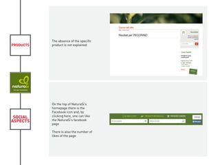 PRODUCTS
SOCIAL
ASPECTS
The absence of the specific
product is not explained
On the top of NaturaSì’s
homepage there is the
Facebook icon and, by
clicking here, one can like
the NaturaSì’s facebook
page
There is also the number of
likes of the page
KIVIAT
 