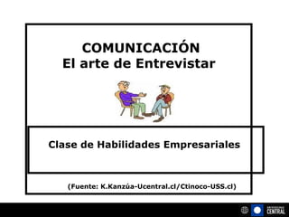   COMUNICACIÓN El arte de Entrevistar Clase de Habilidades Empresariales  (Fuente: K.Kanzúa-Ucentral.cl/Ctinoco-USS.cl) 