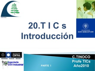 PARTE  I 20.T I C s Introducción C.TINOCO Profe TICs Año2010 