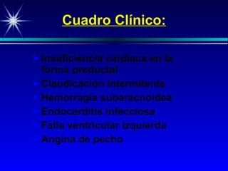 Cuadro Clínico: Insuficiencia cardiaca en la forma  preductal  Claudicación intermitente H emorrag ia subaracnoidea E ndocarditis  infecciosa Falla ventricular izquierda Angina de pecho 