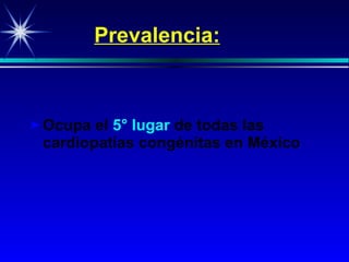 Prevalencia: Ocupa el  5° lugar  de todas las cardiopatías congénitas en México 