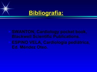 Bibliografía: SWANTON, Cardiology pocket book, Blackwell Scientific Publications . ESPINO VELA, Cardiología pediátrica, Ed. Méndez Oteo.   