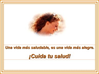 Una vida más saludable, es una vida más alegre.  ¡Cuida tu salud! 