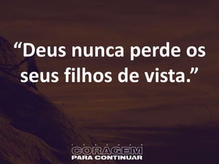 “Deus nunca perde os
seus filhos de vista.”
 