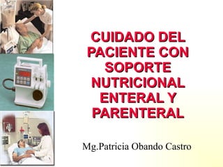 CUIDADO DEL PACIENTE CON SOPORTE NUTRICIONAL ENTERAL Y PARENTERAL Mg.Patricia Obando Castro 