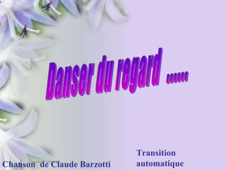 Danser du regard  ...... Chanson  de Claude Barzotti Transition automatique 