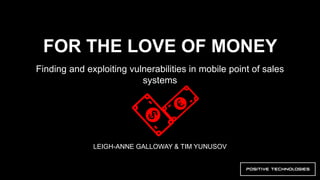 FOR THE LOVE OF MONEY
Finding and exploiting vulnerabilities in mobile point of sales
systems
LEIGH-ANNE GALLOWAY & TIM YUNUSOV
 