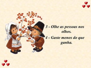 3 - Olhe as pessoas nos olhos. 4 - Gaste menos do que ganha. 