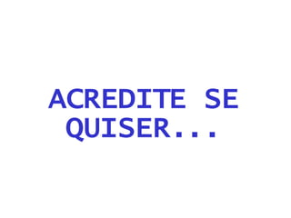 ACREDITE SE QUISER... 