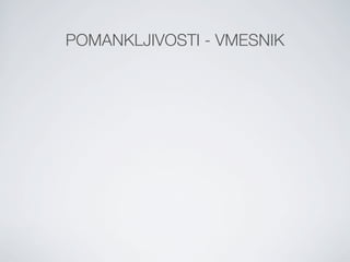 POMANKLJIVOSTI - VMESNIK
 