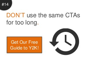 #14

  DON’T use the same CTAs
  for too long.


      Get Our Free
      Guide to Y2K!
 