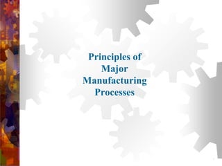 Principles of
Major
Manufacturing
Processes
1
 