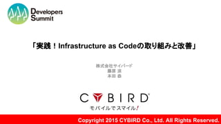 「実践！Infrastructure as Codeの取り組みと改善」
Copyright 2015 CYBIRD Co., Ltd. All Rights Reserved.
株式会社サイバード
藤原 涼
本田 恭
 