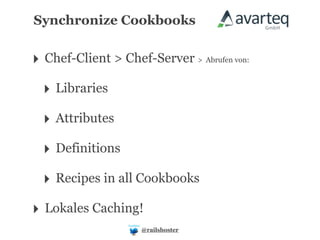 Synchronize Cookbooks


‣ Chef-Client > Chef-Server > Abrufen von:
  ‣ Libraries
  ‣ Attributes
  ‣ Definitions
  ‣ Recipes in all Cookbooks
‣ Lokales Caching!
                     @railshoster
 