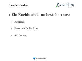 Cookbooks


‣ Ein Kochbuch kann bestehen aus:
 ‣ Recipes

 ‣ Resource Definitions

 ‣ Attributes




                     @railshoster
 