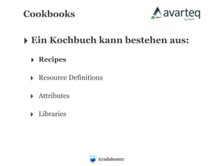 Cookbooks


‣ Ein Kochbuch kann bestehen aus:
 ‣ Recipes

 ‣ Resource Definitions

 ‣ Attributes

 ‣ Libraries



                     @railshoster
 