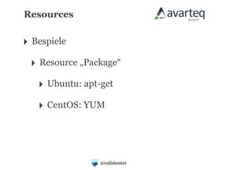 Resources


‣ Bespiele
 ‣ Resource „Package“
   ‣ Ubuntu: apt-get
   ‣ CentOS: YUM



                 @railshoster
 