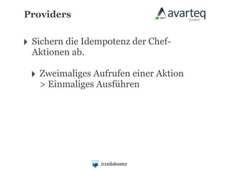 Providers


‣ Sichern die Idempotenz der Chef-
  Aktionen ab.

 ‣ Zweimaliges Aufrufen einer Aktion
   > Einmaliges Ausführen




                 @railshoster
 