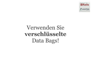 Verwenden Sie
verschlüsselte
   Data Bags!
 