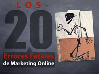 20
- L O S -
Errores Fatales
de Marketing Online
 
