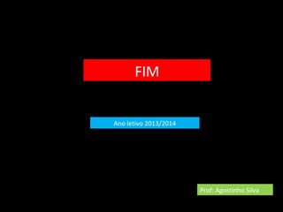 FIM 
Ano letivo 2013/2014 
Prof: Agostinho Silva 
