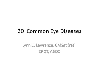 20 Common Eye Diseases
Lynn E. Lawrence, CMSgt (ret),
CPOT, ABOC
 