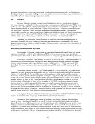 acionistas não estarão aptos a retirar as suas ações se estas forem componente de um índice geral de ações no
Brasil ou no exterior e se as ações detidas por pessoas não filiadas ao acionista controlador representarem mais da
metade das ações em circulação do tipo ou classe em questão.

10E.     Tributação

          A seguinte discussão, sujeita às limitações estabelecidas abaixo, descreve considerações tributárias
relevantes brasileiras e nos Estados Unidos, relacionadas ao controle de nossas ações ordinárias ou ADSs. Essa
análise não visa a apresentar um exame completo de todas as considerações fiscais relativas a esses países e não
aborda o tratamento fiscal de acionistas segundo a legislação de outros países. Acionistas residentes em países
que não o Brasil e os Estados Unidos, bem como acionistas residentes nesses dois países, são fortemente
incentivados a consultar seus respectivos assessores fiscais com relação às leis de que país são relevantes para os
mesmos. Este resumo se baseia na lei fiscal do Brasil e dos Estados Unidos e entra em vigor na data deste
relatório anual, sujeito a alterações, possivelmente com efeito retroativo, e a diversas interpretações.

          Embora não haja, atualmente, tratado de imposto de renda entre o Brasil e os Estados Unidos, as
autoridades fiscais dos dois países entabularam discussões que podem culminar em tal tratado. Não se pode
garantir, entretanto, se ou quando um tratado entrará em vigor e como afetará os portadores norte-americanos de
ações ordinárias ou ADSs.

Repercussões Fiscais Brasileiras Relevantes

         Generalidades. A discussão a seguir resume as repercussões fiscais brasileiras relevantes com relação à
aquisição, propriedade e venda de ações ordinárias ou ADSs, conforme o caso, por um titular que não seja
considerado como domiciliado no Brasil (“titular não brasileiro ou estrangeiro), para fins de tributação brasileira.

         Tributação de Dividendos. Os dividendos, inclusive os dividendos de ações e outros pagos em bens ao
depositário das ADSs, ou ao portador não brasileiro sobre ações ordinárias, não estão atualmente sujeitos ao
imposto na fonte, desde que sejam pagos dos lucros gerados em 1 de janeiro de 1996 (ou das reservas deles
derivadas). Não temos lucros acumulados gerados anteriormente a 1º de janeiro de 1996 (ou reservas de tais
lucros).

          Tributação de Ganhos. Segundo a Lei No 10.833, datada de 29 de dezembro 2003, a venda de ativos
localizados no Brasil por um titular não brasileiro, seja para um detentor não brasileiro ou brasileiro, pode estar
sujeita à tributação no Brasil. Nesse sentido, quando da venda de ações ordinárias, consideradas como ativos
localizados no Brasil, o titular não brasileiro poderá estar sujeito a imposto de renda sobre ganhos cobrados, de
acordo com as regras descritas abaixo, independente das operações serem conduzidas no Brasil ou no exterior, e
com um residente no Brasil ou não. Com relação às ADSs, embora acreditemos que estas não se incluam na
definição de ativos localizados no Brasil para os fins da Lei No 10.833/03, considerando-se o escopo geral e
confuso dessa lei e a falta de quaisquer decisões legais com relação à mesma, não podemos prever se esse
entendimento prevalecerá nos tribunais brasileiros. Logo, o ganho sobre a venda de ADSs por um titular não
brasileiro para um titular residente no Brasil (ou mesmo para um não brasileiro residente no caso do argumento
acima não prevalecer) poderá estar sujeito a imposto de renda no Brasil, de acordo com as regras descritas abaixo
para ADSs ou as aplicáveis à venda de ações ordinárias, quando aplicável.

         Como regra geral, os ganhos representam a diferença positiva entre o valor em Reais realizado na venda
ou troca do título e seu custo de aquisição, medido em reais (sem correção monetária).

          O depósito de ações ordinárias em troca de ADSs poderá estar sujeito a impostos sobre ganhos de
capital no Brasil à alíquota de 15% ou 25%, no caso de um titular não brasileiro localizado em jurisdição de
paraíso fiscal (conforme definido abaixo), se o custo de aquisição das ações ordinárias for menor que (1) o preço
médio por ação ordinária em bolsa brasileira onde se tenha vendido o maior número de tais ações no dia do
depósito ou (2) caso não tenha havido venda de ações ordinárias naquele dia, o preço médio na bolsa de valores
brasileira na qual om maior número de ações ordinárias foi vendido nos quinze pregões imediatamente anteriores
a tal depósito. Em tal caso, a diferença entre o preço médio das ações ordinárias, calculado conforme acima, e o



                                                          102
 