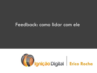 Feedback: como lidar com ele

Erico Rocha

 