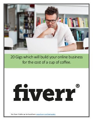Our Fiverr Profile can be found here: www.fiverr.com/bestquality
20 Gigs which will build your online business
for the cost of a cup of coffee.
 