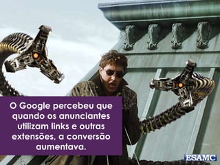 O Google percebeu que 
quando os anunciantes 
utilizam links e outras 
extensões, a conversão 
aumentava. 
 