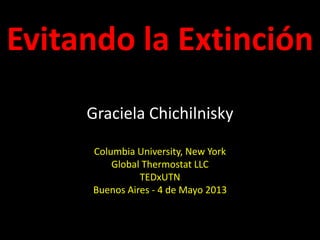 Evitando la Extinción
Graciela Chichilnisky
Columbia University, New York
Global Thermostat LLC
TEDxUTN
Buenos Aires - 4 de Mayo 2013
 