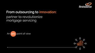 From outsourcing to innovation:
An
partner to revolutionize
mortgage servicing
point of view
 