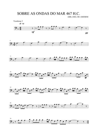 ?
b 8
6 ‰
q»•™
F
‰
œ œ œ
‰ ‰
œ œ œ
‰ .œ .œ .œ œ ‰
π
? b ..
6
.œ .œ .œ .œ .œ .œ .œ œ ‰ .œ .œ
?
b
11
.œ .œ .œ .œ .œ œ œ œ œ œ œ œ œ œ œ œ œ œ œ œ
?
b
16
œ œ œ œ œœ .œ œ œ œ œ
œ œ œ œ œ œ
œ œ œ
‰
.œ .œ œ œ œ œ
œœ
?
b
22
œ
œ œ œ œ œ œ
œ œ œ œ œ œ œ œ œ œœ .œ œ œ œ œ
œ œ œ œ œ œ
œ œ œ œ œ
?
b
28
œ œ œ œ œ œ .œ œ ‰ ‰
œ œ œ
‰ ‰
œ œ œ
‰
.œ .œ .œ œ
‰
? b ..
34
‰ œ œ œ J
œ œ œ œ œ œ œ œ œ œ œ œ œ .œ œ ‰
SOBRE AS ONDAS DO MAR 467 H.C.
ARR; JOEL DE AMORIM
Trombone 2
 