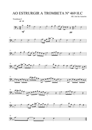 ?
b 4
4 ..
˙
J
œ .œ
q»ª§
F
˙ ˙ ˙ œ œ .œ œ œ œ œ Œ
π
˙ ˙
? b
6
˙ ˙ ˙ ˙ .œ œ .œ œ# œ
Œ
˙ ˙ ˙ ˙
? b
11
˙ œ œ .œ œ œ œ œ œ œ œ ˙ œ œ œ œ .˙ Œ ˙ ˙
?
b
16
.œ œ .œ œ# œ œ œ œ ˙ ˙ .˙ œ œ ˙ œ œ .œ œ œ œ œ œ œ
?
b
21
œ œ œ œ œ œ œ œ
œ œ# œ œ œ
œ œ œ œ œ œ œ œ œ œ .˙ œ œ œ œ œ œ œ œ œ œ
? b
26 œ œ# œ œ œ
œ œ œ œ œ œ œ œ œ œ .˙ Œ ˙ œ œ œ œ .˙ Œ
?
b
31
˙ ˙ .œ œ .œ œ# œ œ œ œ ˙ ˙ .˙ œ œ ˙ œ œ
? b ..
36
.œ œ œ œ œ Œ
AO ESTRURGIR A TROMBETA Nº 469 H.C
AR. Joel de Amorim
Trombone 2
 