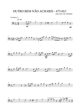 ?
bb
b 4
4 .œ œ
q»¡º™
F
˙ ˙ ˙ œ œ# ˙ ˙ œ œ œ Œ
π
? bb
b
..
6
‰ j
œ .œ œ˙ œ œ œ
Œ ‰
J
œ .œ œ œ œ œ œ œ œ œ œ œ œ .œ œœ œ
?
bbb
11
œ œ œ
Œ
˙ ˙ œ .œ œœ
.œ œ
F
œ .œ œ œ
œ .˙ .œ œ
? bb
b
16
œ .œ œ œ œ .˙ .œ œ .˙ .œ œ .˙ .œ œ œ œ œ œ
? bbb
21
.˙ Œ Œ
.œ œœ
Œ Œ
œ œ
Œ œ œn œ œ .˙ œ
? bbb ..
26
˙ ˙ ˙ œ œ# ˙ ˙ P/ REPETIR
œ œ œ Œ
P/ TERMINAR
œ œ œU
Œ
OUTRO BEM NÃO ACHAREI - 473-H.C
ARR; JOEL DE AMORIM
Trombone 2
 