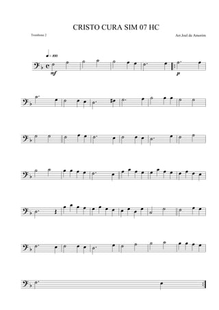 ?
b c ..˙ ˙
q»¡ºº
F
˙ ˙ ˙ œ œ .˙ œ .˙ œ
p
? b
.˙ œ ˙ œ œ .˙ œ# .˙ œ ˙ œ œ ˙ ˙
?
b
˙ ˙ ˙ œ œ .˙ œ ˙ œ œ .˙ œ ˙ ˙
? b
˙ ˙ œ œ œ œ .˙ œ œ œ œ œ œ œ œ œ œ œ œ œ
? b .˙ Œ
œ œ œ œ œ œ œ œ œ œ œ œ ˙ ˙ ˙ œ œ
?
b
.˙ œ ˙ œ œ .˙ œ ˙ ˙ ˙ ˙ œ œ œ œ
? b ...˙ œ
CRISTO CURA SIM 07 HC
Arr.Joel de AmorimTrombone 2
 
