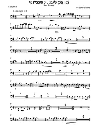 

Trombone II
AO PASSAO O JORDÃO (509 HC)
(iq com swing feel)
Arr.: Saimon Saldanha
Nani Azevedo


 
cresc.

  
 
    
 
 
11

    


 
   
 
cresc.
 
 
    

16
 
   
    
   
      

28




 
   



    




   
  
37
  
   
      
  

   
  
49







   
 
    




57

f

 
 
 
         
 
  

        

 
61









 
 

   

 
73




  

  
    
   






82
  
    
     
    
   

 