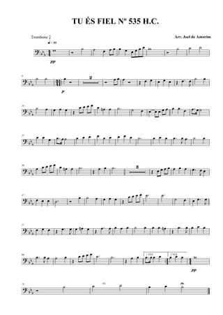 ? bb
b 44 w
q»¶º
π
Ó
˙ ˙ œ œ œ œ œ œ œ œ œ w
Ó
˙ ˙ ˙
? bbb 43 ..
8
˙ ˙ œ
Ó
p
2
Ó
œ œ œ Ó Œ œ œ œ œ œ Œ .œ
J
œ ˙ œ
?
bbb
18
˙ œ œ œ œ Œ
œ œ œ œ œ œn œ .˙ ˙ œ œ œ œ œ œ œ œ œ .œ œ ˙
? bb
b
27 œ œ œ .œ œ ˙ œ œ œ œ œ œ œ œ œ .˙ œ œ œ .œ
J
œ œ ˙ œ
? bb
b
36
œ œ œ œ œ œ œn œ .˙
Œ
œ œ .˙ 3
Œ œ œ œ œ œ œ œ .œ
J
œ œ
?
bb
b
47
œ œ œ .˙ Ó
œ ˙ œ œ œ œ Œ
œ œ œ œ .˙ .˙
˙ œ œ .œ
J
œ
? bbb
57
œ œ œ Œ .œ
J
œ œ œn œ Œ
.œ
J
œ œ œ œ ˙ œ œ œ œn Œ
.œ
J
œ œ œ œ
? bbb
.. 44
66
.œ
J
œ œ ˙ œ
Œ
œ œ œ œ .˙ .˙
Œ
œ œ 1 VEZ
.œ œ œ œ 2 VEZ
œ œ œ w
π
?
bbb
75
Ó
˙ ˙ ˙rit.
œ œ ˙U
TU ÉS FIEL Nº 535 H.C.
Arr. Joel de AmorimTrombone 2
 
