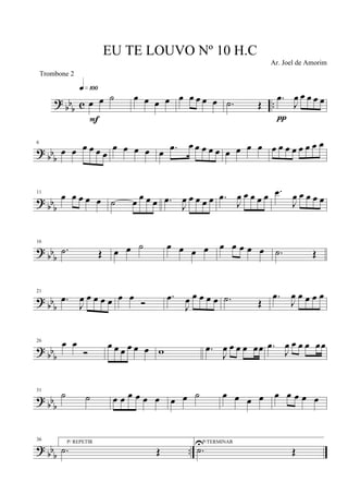 ?
bb
b c ..œ œ ˙
q»¡ºº
F
œ œ œ œ œ œ œ œ œ .˙ Œ
.œ
J
œ œ œ œ œ
π
? bb
b
6
œ œ œ œ œ œ
œ œ œ œ œ .œ œ œ œ œ œ œ œ œ œ œ œ œ œ œ œ œ œ
? bbb
11
œ œ œ œ œ ˙ œ
œ œ œ .œ
J
œ œ œ œ œ .œ
J
œ œ œ œ œ .œ
J
œ œ œ œ œ
?
bbb
16
.˙ Œ œ œ ˙ œ œ œ œ œ œ œ œ œ .˙ Œ
?
bb
b
21
.œ
J
œ œ œ œ œ œ œ
Ó
.œ
J
œ œ œ œ œ .˙ Œ
.œ
J
œ œ œ œ œ
? bb
b
26 œ œ
Ó
œ œ œ œ œ œ w .œ
J
œ œ œ œ œœ .œ
J
œ œ œ œ œœ
?
bbb
31
˙ ˙ œ œ œ œ œ œ œ œ ˙ œ œ œ œ œ œ œ œ œ
? bb
b
..
36 P/ REPETIR
.˙ Œ
P/TERMINAR
.˙U
Œ
EU TE LOUVO Nº 10 H.C
Ar. Joel de Amorim
Trombone 2
 