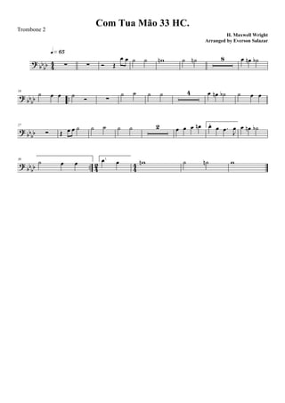 ?
bb
bb 4
4 ∑
q»§∞
∑ Ó Œ
œ œ ˙ ˙ wn ˙ ˙n 8 œ œn ˙b
?
bbbb ..
16
˙ œ œ ˙ Ó ∑
˙ ˙ ˙ ˙ 4 œ œn ˙b ˙ œ œ
?
bbbb
27
∑ Œ œ œ ˙ ˙ ˙ ˙ ˙ 2 œ œ œ œn 1.œ œ .œ J
œ œ œn ˙b
? bb
bb .. 42 44
36
˙ œ œ 1.œ œ wn ˙ ˙n w
Com Tua Mão 33 HC.
H. Maxwell Wright
Trombone 2
Arranged by Everson Salazar
 