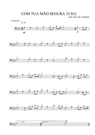 ? bbbb 42 ..
œ œ
q»•™
F
2
œ œ 3
œ œ .œ œ 4
˙ 5
œ œ œ
p
? bbbb
6
.œ
J
œ 7
œ œ
8
œ œ
9
œ œ œ 10
œ œ 11
œ œ
?
bbbb
12
˙ 13
œ œ
14
œ œ
15
˙
16œ œ 17
œ œ
? bbbb
18
œ œ 19
œ œ .œ œ 20
˙ 21
œ œn œ
22
.œ
J
œ
23
œ
œ œ œ
? bbbb
24
œ œ
25
œ œ œ 26
œ œ 27
œ œ .œ œ
28
˙
29
œ œn œ
? bbbb
30
.œ
J
œ
31
œ œ œ œ 32
œ œ 33œ œ œ 34
œ œ 35
œ œ .œ œ
? bbbb ..
36 p/ repetir
˙ 37
p/ terminar
˙ 38
˙U
COM TUA MÃO SEGURA 33 H.C
ARR; JOEL DE AMORIM
Trombone 2
 