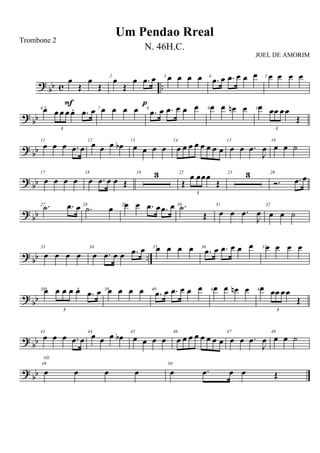 ?
bb c ..
œ
Œ
œ
Œ
F
2
œ
Œ
œ .œ œ
p
3 œ œ œ œ 4
.œ œ .œ œ œ œ 5 œ œ œ œ
? bb
6œ.
œ œ œ œ. .œ œ
3
7 œ œ œ œ 8
.œ œ .œ œ œ œ 9 œ œ œn œ 10œ œœ œœ
Œ
3
?
bb
11
œ œ œ .œ œ
12
œ œ œ œb 13
œ œ œ œ
14
œ œ œ œ œ œ œ œ
15
œ œ .œ
J
œ
16
œ œ ˙
?
bb
17
œ œ œ œ
18
œ .œ œ œ Œ
19 3 22
Œ
œ œœœ
Œ
3
23 3 26
Ó. .œ œ
? bb
27 .˙ .œ œ 28
.˙ œ 29œ œ .œ œ .œ œ 30 .˙
Œ
31
œ œ .œ
J
œ
32
œ œ ˙
?
bb ..
33
œ œ œ œ
34
œ .œ œ œ .œ œ 35œ œ œ œ 36
.œ œ .œ œ œ œ 37œ œ œ œ
?
bb
38œ. œ œ œ œ.
.œ œ
3
39œ œ œ œ 40
.œ œ .œ œ œ œ 41œ œ œn œ 42œ œœ œœ
Œ
3
? bb
43
œ œ œ .œ œ
44
œ œ œ œb 45
œ œ œ œ
46
œ œ œ œ œ œ œ œ
47
œ œ .œ
J
œ
48
œ œ ˙
?
bb
49
œ œ œ œ
rit.
50
œ .œ œ œ Œ
Um Pendao Rreal
Trombone 2
N. 46H.C.
JOEL DE AMORIM
 