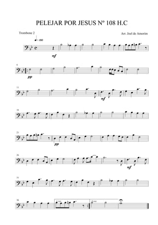 ?
bb c Œ
q»¡ºº
F
˙ œb œ ˙ ˙ œ œ œ œ œ œ œ œn .œ
‰
? bb ..
6
˙ ˙
π
˙ ˙ .˙ œ ˙ œœœ œ œ ˙ ˙
? bb
11
˙ ˙ .˙ œ ˙ .œ
J
œ .œ
J
œ
.œ
J
œ
F
œ œ
.œ
J
œ
?
bb
16
.œ
J
œ .œ
J
œ œ œ œ Œ
˙ œb œ ˙ ˙ œ œ œ œ
?
bb
21
œ œ œ œn .œ
‰ œ œ œ œ œ
π
œ œ ˙ œ œ œ œ œ œ œ ˙
? bb
26
œ œ œ œ œ œ œ ˙
J
œ œ
J
œ .œ œ œ .˙
‰
J
œ .œ
J
œ
.œ
J
œ
F
?
bb
31
œ œ
.œ
J
œ .œ
J
œ .œ
J
œ œ œ œ Œ
˙ œb œ ˙ ˙
? bb ..
36 œ œ œ œ 1 vezœ œ œ œn .œ
‰
2 vez˙ ˙ wU
PELEJAR POR JESUS Nº 108 H.C
Arr. Joel de AmorimTrombone 2
 