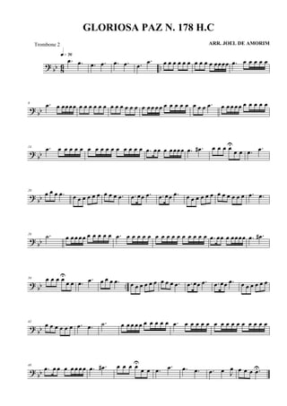 ? bb 86 ..
.œ .œ
q»¶§
.œ .œ .œ .œ .œ
.œ œ œ œ œ œ œ œ œ œ œ œœœœ .œ œ œ œ œ œ
? bb
8 .œ œ œœœœ œ œ œ œ œ œ œ œ œ œ œ œ œ œ œ œ œ œ œ œ œ œ œ œ œ .œ œ œ œ œœ œ œ œ œ œ
? bb
14 .œ œ œ œ œ œ œ œ œ œ œ œ œ œ œ œ .œ œœ œ œœœœ .œ .œ# œ œ œ œU
œ œ .œ .œ
?
bb
20
œ œ œ .œ œ œ œ œ œ œ œ œ œ .œ .œ œœ .œ .œ œœ .œ œ œ œ œ œ œ œ œ œ œ œ œ .œ .œ
?
bb
28 .˙ œ œœ œœ œ œ œ œ œ .œ œ œ œ œ œ œ œ œ œ œ œ œ œ œ œ .œ œœ œ œœœœ .œ .œ#
? bb ..
34 œ œ œ œU
œ œ .œ .œ œ œ œ .œ œ œ œ œ œ œ œ œ œ .œ .œ œœ .œ .œ œœ .œ œ œ œ œ œ œ
? bb
42
œ œ œ œ œ œ .œ .œ .˙ œ œ œ œ œ œ œ œ œ œ .œ œ œ œ œ œ œ œ œ œ œ œ œ œ œ œ
? bb
48
.œ œ œ œ œ œ œœ .œ .œ# œ œ œ œU
œ œ .œ .œ .œ .œ .œ œ J
œ œ œ œ .œU
GLORIOSA PAZ N. 178 H.C
ARR. JOEL DE AMORIMTrombone 2
 
