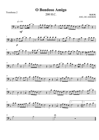 ?
b c œ œ œ œ œ ˙
q = 100
F
œ œ œ œ œ œ œ œ œ .œ œœ œ œ œ œ .œ œ œ Œ
?
b ..
5
‰ J
œ .œ œ œ œ
p
‰. R
œ .œ œ œ œ œ œ
Œ
.œ œ œ œ
J
œ œ œ J
œ œ œ
? b
9
‰ J
œ .œ œ œ œ
‰. R
œ .œ œ œ œ œ œ
J
œ œ œ
J
œ œ œ œ .œ œ œ œ œ .œ
J
œ# œ œ œ œ
? b
14
˙ œ
Œ
.œ
J
œ œ œ œ œ .˙ Œ Œ œ .œ œ œ œ
J
œ œ œ œœ
J
œ œ œ
J
œ œ œ
?
b
20
œ œ œ œ œ œ .œ
J
œ œ œ œ œ ˙ œ Œ .œ J
œ œ œ œ œ .˙ Œ
.œ
J
œ œ œ œ œ
? b
26
˙ œ Œ .œ J
œ œ œ œ œ .˙ Œ
œ œ œ œ œ œ œ œ .œ œœ œ œ œ ˙ œ œ œ
? b ..
32
J
œ œ
J
œ œ œ œ œ .œ
J
œ œ œ œ œ ˙ œ Œ .œ J
œ œ œ œ œ
1.
.˙ Œ
2.
œ œ œ œ
?
b
38
˙ ˙ ˙U
Ó
O Bondoso Amigo
R.H.M.
Trombone 2
200 H.C.
JOEL DE AMORIM
 