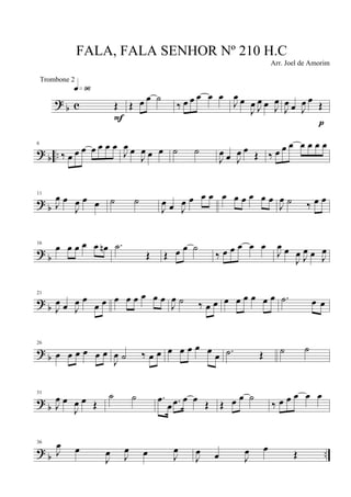 ?
b c Œ
q»ª§
F
Œ œ œ ˙
‰ œ œ œ œ œ
J
œ œ
J
œ J
œ œ J
œ
J
œ œ J
œ œ
Œ
p
? b ..
6
‰ œ œ œ œ œ œ œ
J
œ œ
J
œ œ œ ˙ ˙
J
œ œ J
œ œ
Œ ‰ œ œ œ œ œ œ œ
? b
11
J
œ œ
J
œ œ œ ˙ ˙
J
œ œ J
œ œ œ œ œ œ œ œ œ œ
J
œ ˙ ‰ œ œ
?
b
16
œ œ œ œ œ œn .˙
Œ Œ œ œ ˙
‰ œ œ œ œ œ
J
œ œ
J
œ J
œ œ J
œ
?
b
21
J
œ œ J
œ œ
œ œ œ œ œ œ œ œ
J
œ ˙ ‰ œ œ œ œ œ œ œ œ .˙ œ œ
? b
26
œ œ œ œ œ œ
J
œ ˙ ‰ œ œ œ œ œ œ œ
œ .˙ Œ ˙ ˙
?
b
31
J
œ œ
J
œ œ Œ
˙ ˙ .œ
œ .œ œ œ Œ Œ œ œ ˙
‰ œ œ œ œ œ
? b ..
36
J
œ œ
J
œ J
œ œ J
œ
J
œ œ J
œ œ
Œ
FALA, FALA SENHOR Nº 210 H.C
Arr. Joel de Amorim
Trombone 2
 