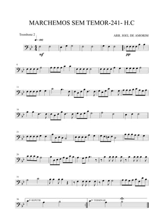 ?
bb 4
4 ..˙ ˙
q»¡ºº
F
œ œ ˙ ˙ ˙ œ œ ˙ œ œ œ œ œ œ
π
? bb
6
œ œ œ œ ˙ œ œ œ œ œ œ
œ œ œ œ ˙ œ œ œ œ œ œ œ œ œ œ ˙
? bb
11
œ œ œ œ œ œ ˙ .œ
J
œ œ œ œ œ .œ
J
œ œ œ œ œ .œ
J
œ œ œ œ œ œ œ œ œ
?
bb
16
œ œ .œ
J
œ œ œ œ œ .œ
J
œ œ œ œ œ ˙ ˙ ˙ œ œ ˙
?
bb
21
œ œ œ œ œ œ œ
œ œ œ ˙ œ œ œ œ œ œ œ œ œn œ ˙
œ œ œ œ œ œ
? bb
26 œ œ œ œ ˙ œ
œ œ œ œ œ œ œ œ œ œ .œ
‰ ‰
œ
J
œ
J
œ œ
J
œ
‰
œ
J
œ
J
œ œ
J
œ
?
bb
31
˙ ˙
J
œ œ
J
œ œ
Œ ‰ œ
J
œ
J
œ œ
J
œ ‰ œ
J
œ ˙ œ œ œ œ œ œ
œ œ
? bb ..
36 P/ REPETIRœ œ ˙ P/ TERMINARœ œ ˙U
MARCHEMOS SEM TEMOR-241- H.C
ARR. JOEL DE AMORIMTrombone 2
 