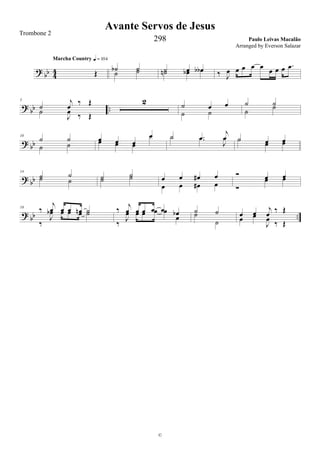?
bb 4
4 Œ
Marcha Country q = 104
˙b ˙˙ ˙ ˙ œ œb˙n œb œb ‰ J
œ œ œ œ œ œ œ œ .œ
?
bb ..
5
˙
j
œ ‰ Œ
˙
J
œ ‰ Œ
2 ˙ œ œ
˙ ˙
˙ ˙
˙
˙
? bb
10
˙ ˙
˙ ˙
œ œ œ
œ
œ œ œ
œ ˙ .œ
j
œ˙ .œ
J
œ ˙ œ œ˙ œ œ
? bb
14
˙ ˙˙ ˙ ˙ ˙
˙ ˙ œ œ œ# œ
œ œ œ# œ
Ó œ œ
Ó
œ œ
? bb ..
18
‰
j
œ œ œ œn ˙
‰
J
œb œ œ œ ˙ ‰ j
œ œ œ œ œ œb
‰
J
œ œ œ œ œ
œ
˙ ˙˙
˙
œ œ j
œ ‰ Œ
œ œ
J
œ
‰ Œ
Avante Servos de Jesus
Paulo Leivas Macalão
©
Trombone 2
298
Arranged by Everson Salazar
 